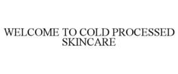 WELCOME TO COLD PROCESSED SKINCARE trademark