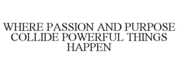 WHERE PASSION AND PURPOSE COLLIDE POWERFUL THINGS HAPPEN trademark
