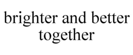 BRIGHTER AND BETTER TOGETHER trademark