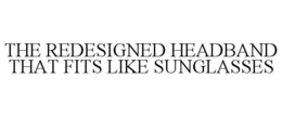 THE REDESIGNED HEADBAND THAT FITS LIKE SUNGLASSES trademark