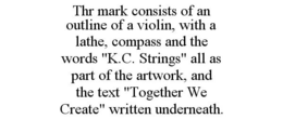 THR MARK CONSISTS OF AN OUTLINE OF A VIOLIN, WITH A LATHE, COMPASS AND THE WORDS "K.C. STRINGS" ALL AS PART OF THE ARTWORK, AND THE TEXT "TOGETHER WE CREATE" WRITTEN UNDERNEATH. trademark