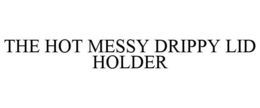 THE HOT MESSY DRIPPY LID HOLDER trademark