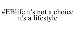 #EBLIFE IT'S NOT A CHOICE IT'S A LIFESTYLE trademark