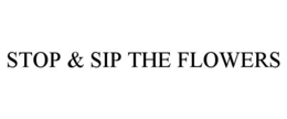 STOP & SIP THE FLOWERS trademark