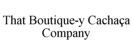 THAT BOUTIQUE-Y CACHAÇA COMPANY trademark