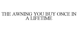 THE AWNING YOU BUY ONCE IN A LIFETIME trademark