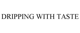 DRIPPING WITH TASTE trademark