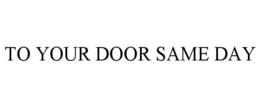 TO YOUR DOOR SAME DAY trademark