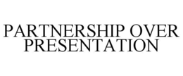 PARTNERSHIP OVER PRESENTATION trademark