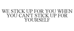 WE STICK UP FOR YOU WHEN YOU CAN'T STICK UP FOR YOURSELF trademark