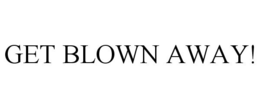 GET BLOWN AWAY! trademark