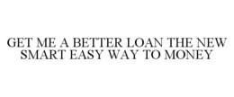 GET ME A BETTER LOAN THE NEW SMART EASY WAY TO MONEY trademark