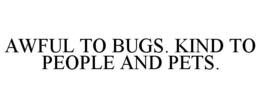 AWFUL TO BUGS. KIND TO PEOPLE AND PETS. trademark