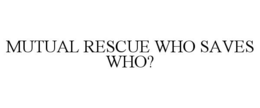 MUTUAL RESCUE WHO SAVES WHO? trademark