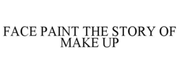 FACE PAINT THE STORY OF MAKE UP trademark