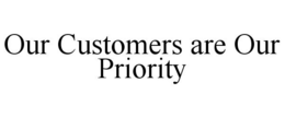 OUR CUSTOMERS ARE OUR PRIORITY trademark