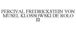 PERCIVAL FREDRICKSTEIN VON MUSEL KLOSSOWSKI DE ROLO III trademark