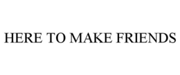 HERE TO MAKE FRIENDS trademark