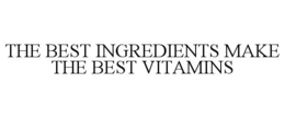 THE BEST INGREDIENTS MAKE THE BEST VITAMINS trademark