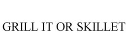 GRILL IT OR SKILLET trademark