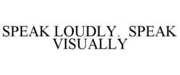 SPEAK LOUDLY. SPEAK VISUALLY trademark