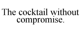 THE COCKTAIL WITHOUT COMPROMISE. trademark