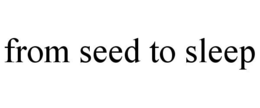 FROM SEED TO SLEEP trademark