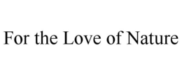 FOR THE LOVE OF NATURE trademark