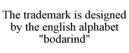 THE TRADEMARK IS DESIGNED BY THE ENGLISH ALPHABET "BODARIND" trademark