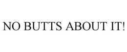 NO BUTTS ABOUT IT! trademark
