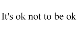 IT'S OK NOT TO BE OK trademark
