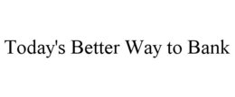 TODAY'S BETTER WAY TO BANK trademark