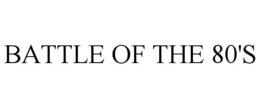 BATTLE OF THE 80'S trademark