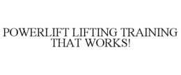 POWERLIFT LIFTING TRAINING THAT WORKS! trademark