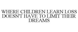 WHERE CHILDREN LEARN LOSS DOESN'T HAVE TO LIMIT THEIR DREAMS trademark