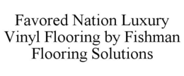 FAVORED NATION LUXURY VINYL FLOORING BY FISHMAN FLOORING SOLUTIONS trademark