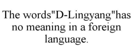 THE WORDS"D-LINGYANG"HAS NO MEANING IN A FOREIGN LANGUAGE. trademark