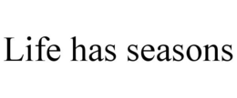 LIFE HAS SEASONS trademark