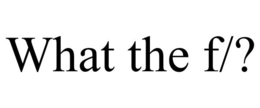 WHAT THE F/? trademark