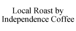 LOCAL ROAST BY INDEPENDENCE COFFEE trademark