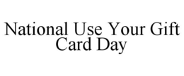 NATIONAL USE YOUR GIFT CARD DAY trademark