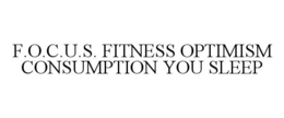 F.O.C.U.S. FITNESS OPTIMISM CONSUMPTION YOU SLEEP trademark