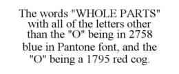 THE WORDS "WHOLE PARTS" WITH ALL OF THELETTERS OTHER THAN THE "O" BEING IN 2758 BLUE IN PANTONE FONT, AND THE "O" BEING A 1795 RED COG. trademark