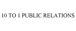 10 TO 1 PUBLIC RELATIONS trademark