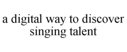 A DIGITAL WAY TO DISCOVER SINGING TALENT trademark