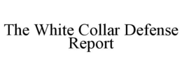THE WHITE COLLAR DEFENSE REPORT trademark