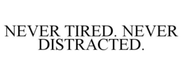 NEVER TIRED. NEVER DISTRACTED. trademark