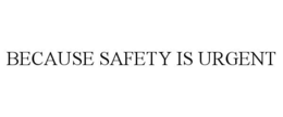 BECAUSE SAFETY IS URGENT trademark