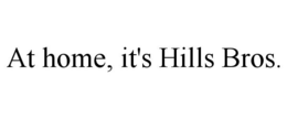 AT HOME, IT'S HILLS BROS. trademark