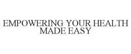 EMPOWERING YOUR HEALTH MADE EASY trademark